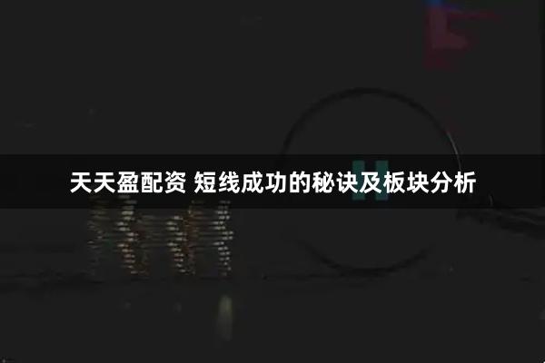 天天盈配资 短线成功的秘诀及板块分析