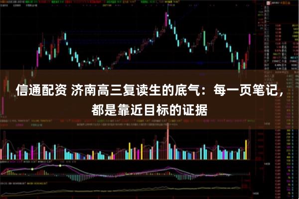 信通配资 济南高三复读生的底气：每一页笔记，都是靠近目标的证据